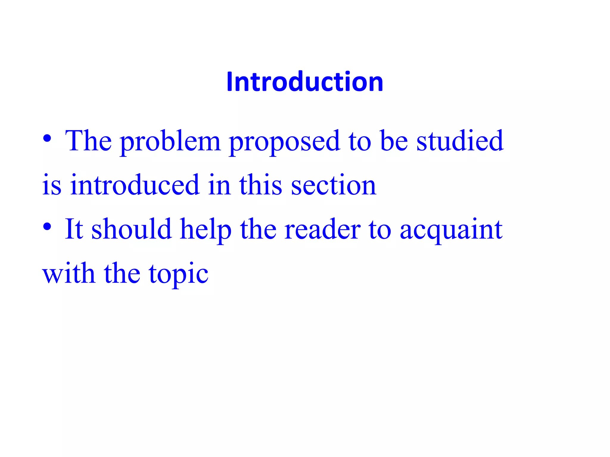 Introduction
• The problem proposed to be studied
is introduced in this section
• It should help the reader to acquaint
with the topic
 