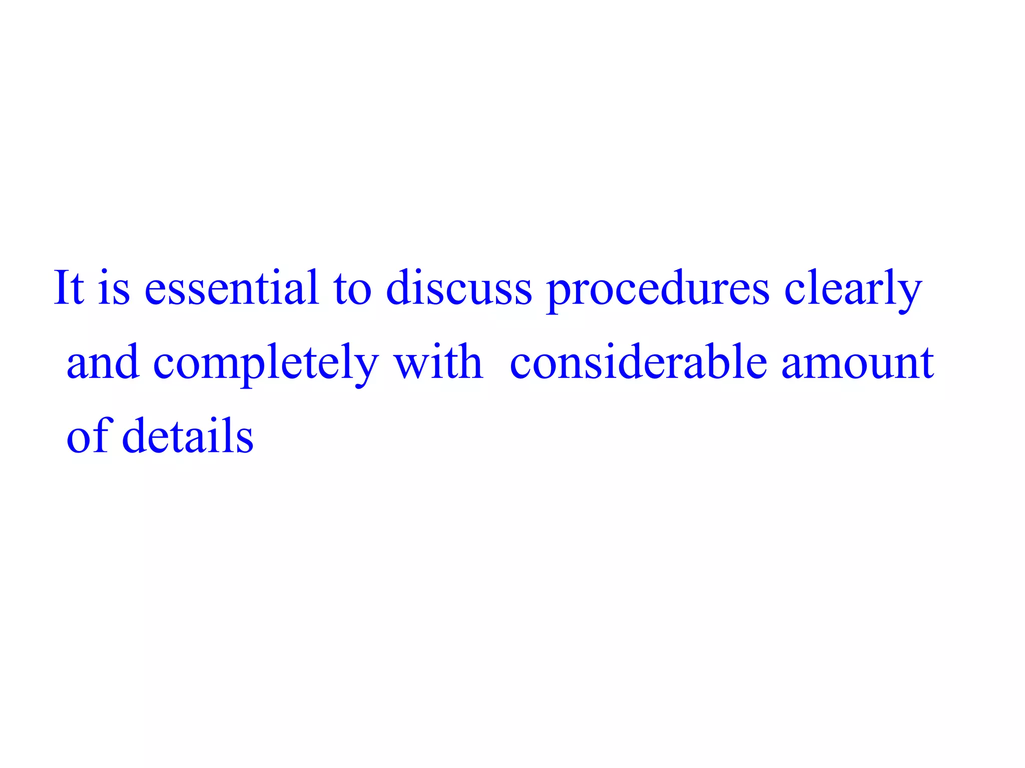 It is essential to discuss procedures clearly
and completely with considerable amount
of details
 