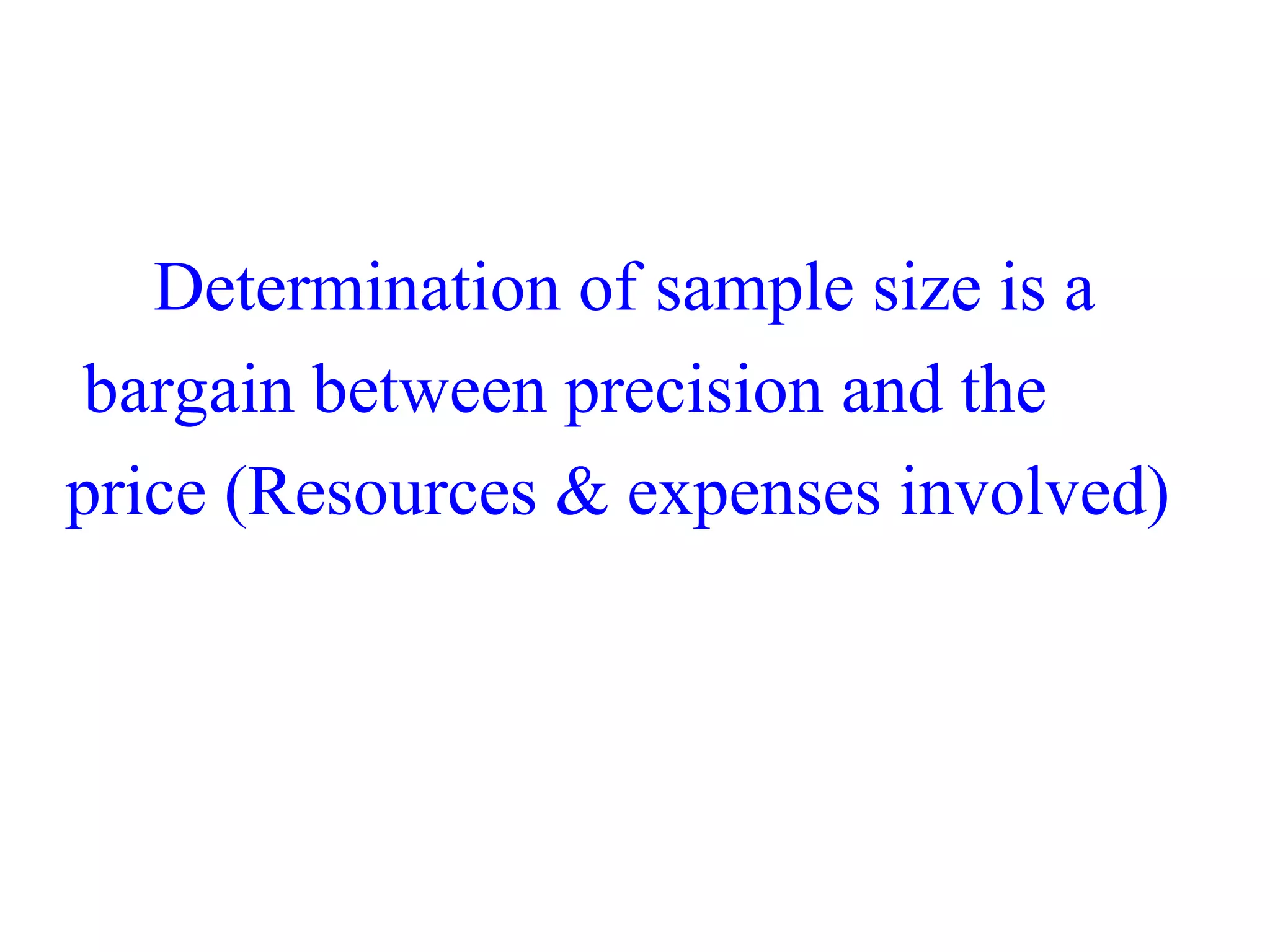 Determination of sample size is a
bargain between precision and the
price (Resources & expenses involved)
 