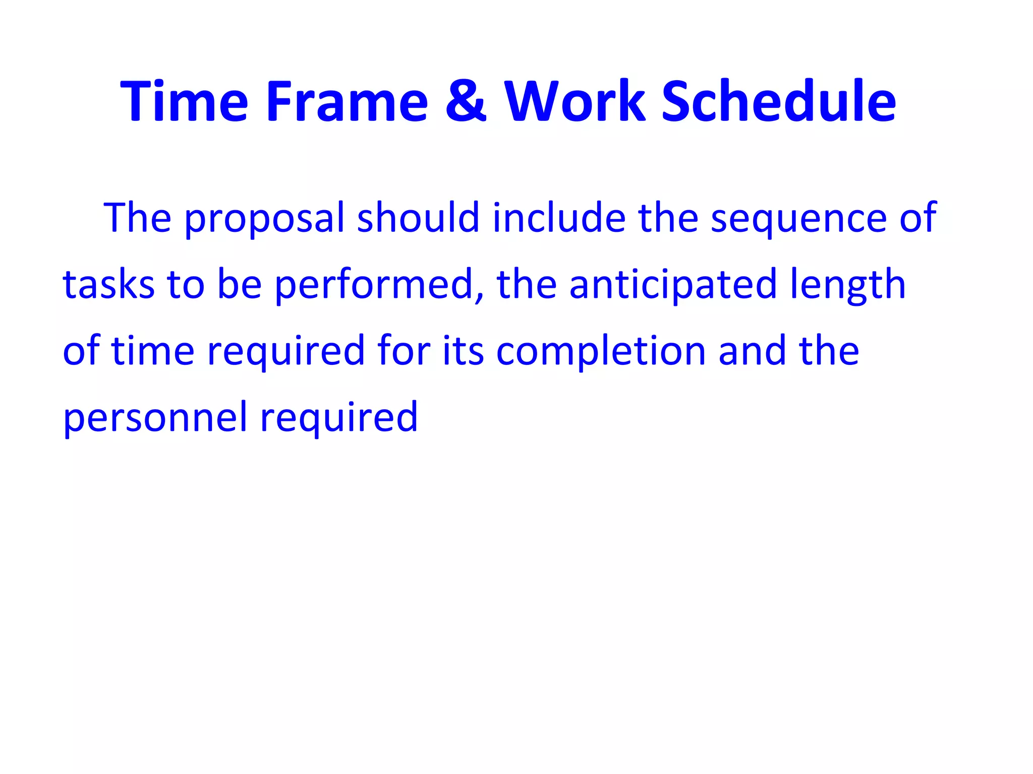 Time Frame & Work Schedule
The proposal should include the sequence of
tasks to be performed, the anticipated length
of time required for its completion and the
personnel required
 