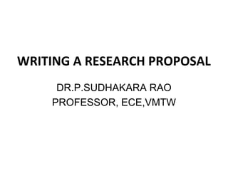 WRITING A RESEARCH PROPOSAL
DR.P.SUDHAKARA RAO
PROFESSOR, ECE,VMTW
 