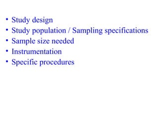 • Study design
• Study population / Sampling specifications
• Sample size needed
• Instrumentation
• Specific procedures
 