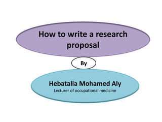 How to write a research
proposal
By
Hebatalla Mohamed Aly
Lecturer of occupational medicine
 