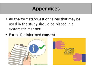 Appendices
• All the formats/questionnaires that may be
used in the study should be placed in a
systematic manner.
• Forms for informed consent
 