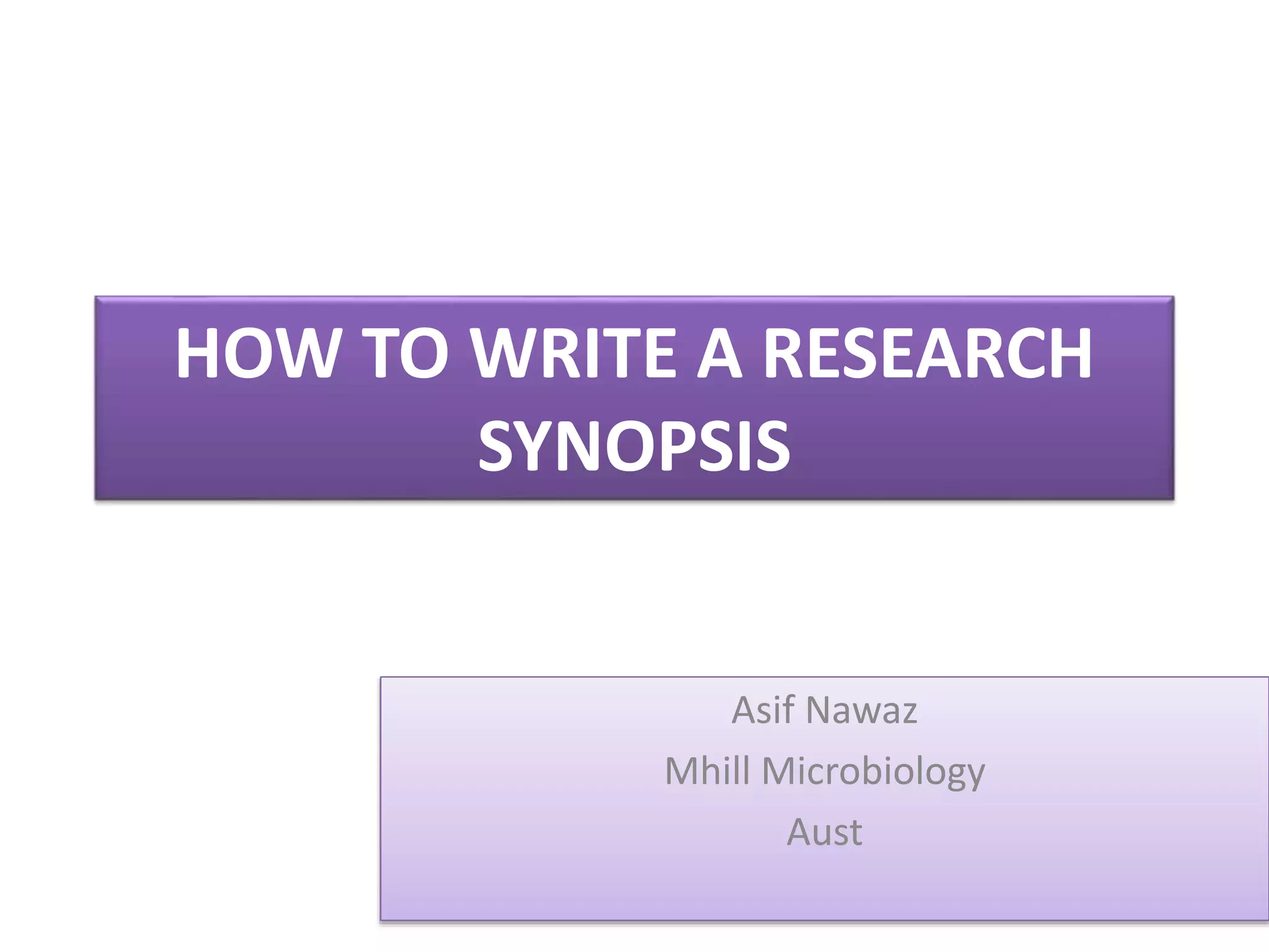 HOW TO WRITE A RESEARCH
SYNOPSIS
Asif Nawaz
Mhill Microbiology
Aust
 