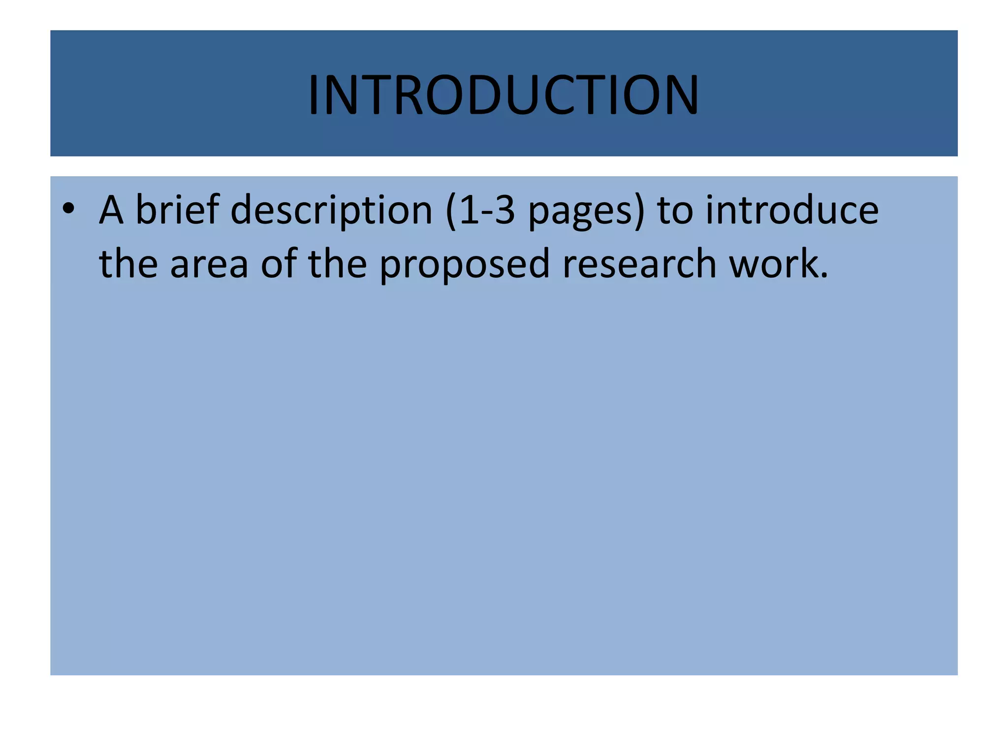 INTRODUCTION
• A brief description (1-3 pages) to introduce
the area of the proposed research work.
 