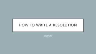HOW TO WRITE A RESOLUTION
CNIMUN
 