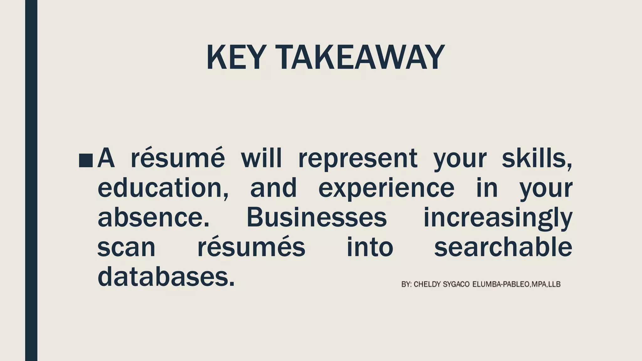 KEY TAKEAWAY
■A résumé will represent your skills,
education, and experience in your
absence. Businesses increasingly
scan résumés into searchable
databases.
 