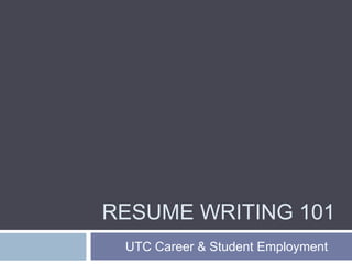 RESUME WRITING 101
UTC Career & Student Employment
 
