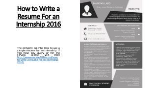 How to Write a
Resume For an
Internship 2016
The company describe How to use a
sample resume for an internship. If
you have any query or for the
service, please visit here
http://www.resume2016.com/how-
to-write-a-resume-for-an-internship-
2016/
 