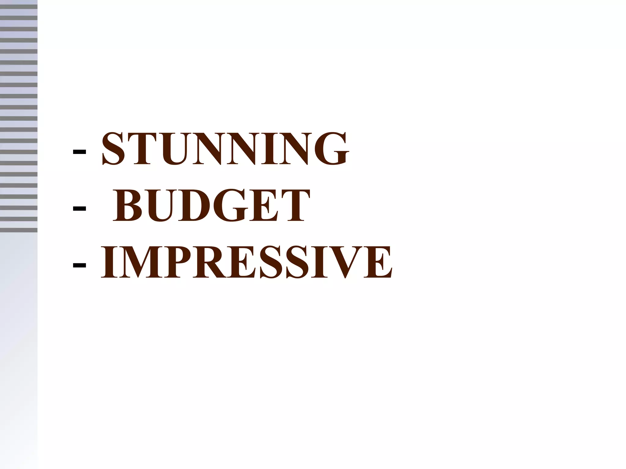 - STUNNING
- BUDGET
- IMPRESSIVE
 