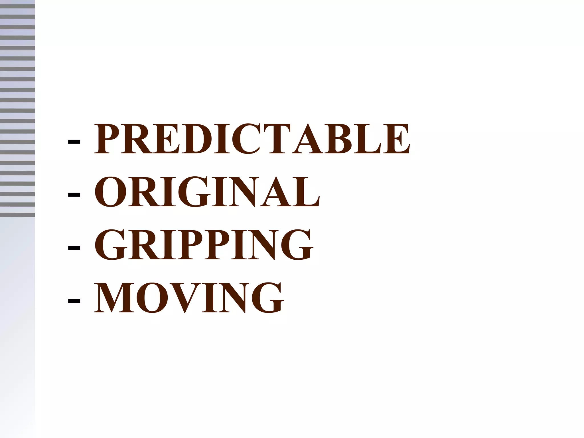 - PREDICTABLE
- ORIGINAL
- GRIPPING
- MOVING
 