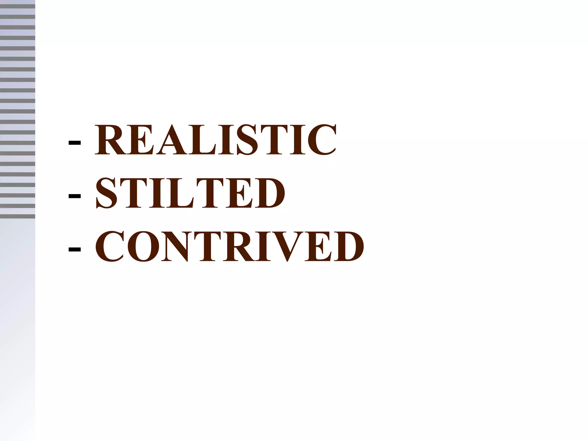 - REALISTIC
- STILTED
- CONTRIVED
 