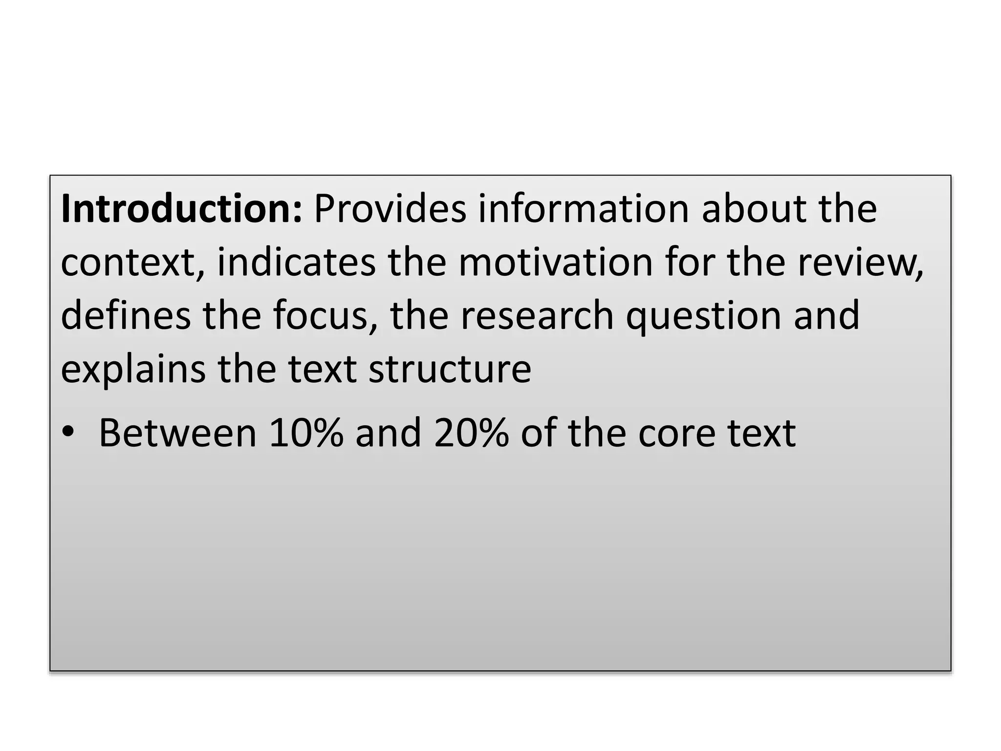 Introduction: Provides information about the
context, indicates the motivation for the review,
defines the focus, the research question and
explains the text structure
• Between 10% and 20% of the core text
 