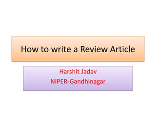 How to write a Review Article
Harshit Jadav
NIPER-Gandhinagar
 