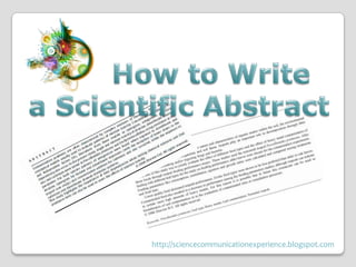         How to Write  a Scientific Abstract http://sciencecommunicationexperience.blogspot.com  