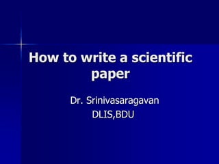 How to write a scientific
paper
Dr. Srinivasaragavan
DLIS,BDU
 