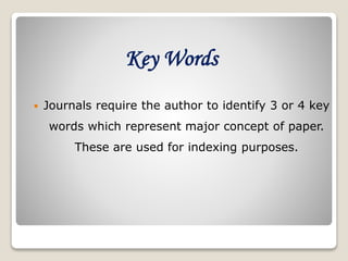 Key Words
 Journals require the author to identify 3 or 4 key
words which represent major concept of paper.
These are used for indexing purposes.
 