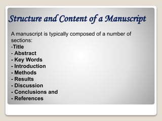 Structure and Content of a Manuscript
A manuscript is typically composed of a number of
sections:
-Title
- Abstract
- Key Words
- Introduction
- Methods
- Results
- Discussion
- Conclusions and
- References
 