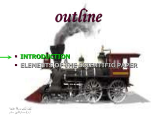 ‫علمية‬ ‫ورقة‬ ‫تكتب‬ ‫كيف‬
‫أ‬.‫د‬/.‫سالم‬ ‫الدين‬ ‫حسام‬
outline
 INTRODUCTION
 ELEMENTS OF THE SCIENTIFIC PAPER
 
