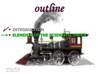 ‫علمية‬ ‫ورقة‬ ‫تكتب‬ ‫كيف‬
‫أ‬.‫د‬/.‫سالم‬ ‫الدين‬ ‫حسام‬
outline
 INTRODUCTION
 ELEMENTS OF THE SCIENTIFIC PAPER
 