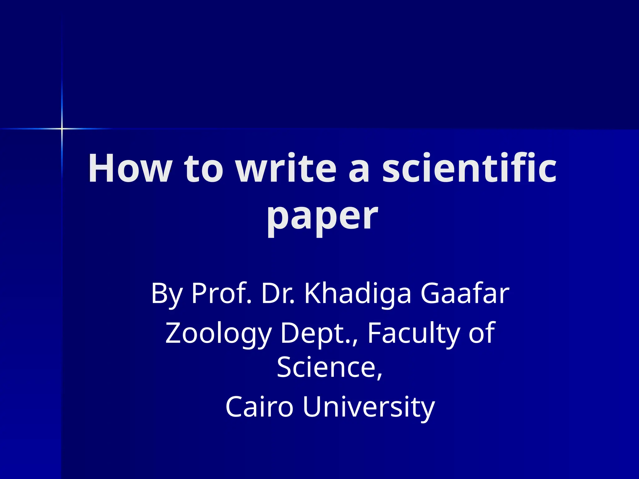 How to write a scientific
paper
By Prof. Dr. Khadiga Gaafar
Zoology Dept., Faculty of
Science,
Cairo University
 