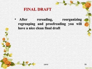 FINAL DRAFT
• After rereading, reorganizing
regrouping and proofreading you will
have a nice clean final draft
4/14/2015 zahid 58
 