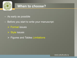 LOGO When to choose?
– As early as possible
– Before you start to write your manuscript:
 Format issues
 Style issues
 Figures and Tables Limitations
www.uokufa.edu.iq
 