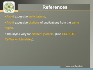 LOGO References
 Avoid excessive self-citations.
 Avoid excessive citations of publications from the same
region.
 The styles vary for different journals. (Use ENDNOTE,
RefWorks, Mendeley).
www.uokufa.edu.iq
 