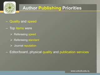LOGO Author Publishing Priorities
– Quality and speed
– Top items were
 Refereeing speed
 Refereeing standard
 Journal reputation
– Editor/board, physical quality and publication services
www.uokufa.edu.iq
 