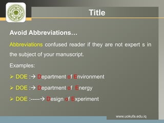 LOGO Title
Avoid Abbreviations…
Abbreviations confused reader if they are not expert s in
the subject of your manuscript.
Examples:
 DOE : Department of Environment
 DOE : Department of Energy
 DOE :----- Design of Experiment
www.uokufa.edu.iq
 