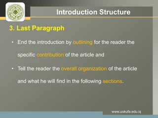 LOGO Introduction Structure
3. Last Paragraph
• End the introduction by outlining for the reader the
specific contribution of the article and
• Tell the reader the overall organization of the article
and what he will find in the following sections.
www.uokufa.edu.iq
 