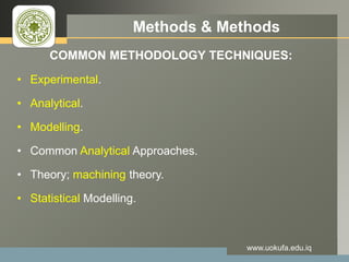 LOGO Methods & Methods
COMMON METHODOLOGY TECHNIQUES:
• Experimental.
• Analytical.
• Modelling.
• Common Analytical Approaches.
• Theory; machining theory.
• Statistical Modelling.
www.uokufa.edu.iq
 