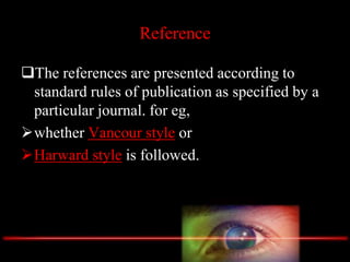 Reference
The references are presented according to
standard rules of publication as specified by a
particular journal. for eg,
whether Vancour style or
Harward style is followed.
 