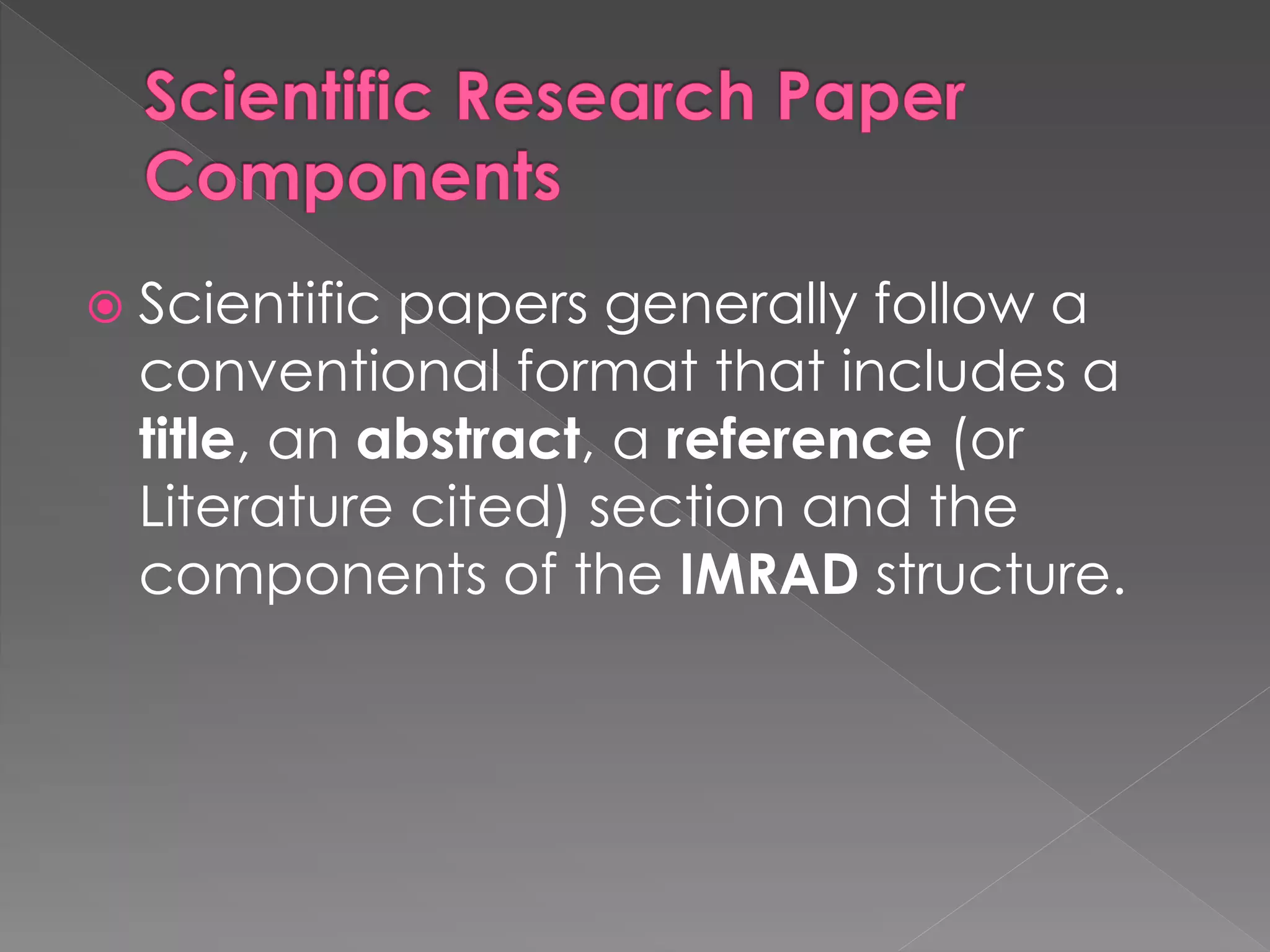  Scientific papers generally follow a 
conventional format that includes a 
title, an abstract, a reference (or 
Literature cited) section and the 
components of the IMRAD structure. 
 