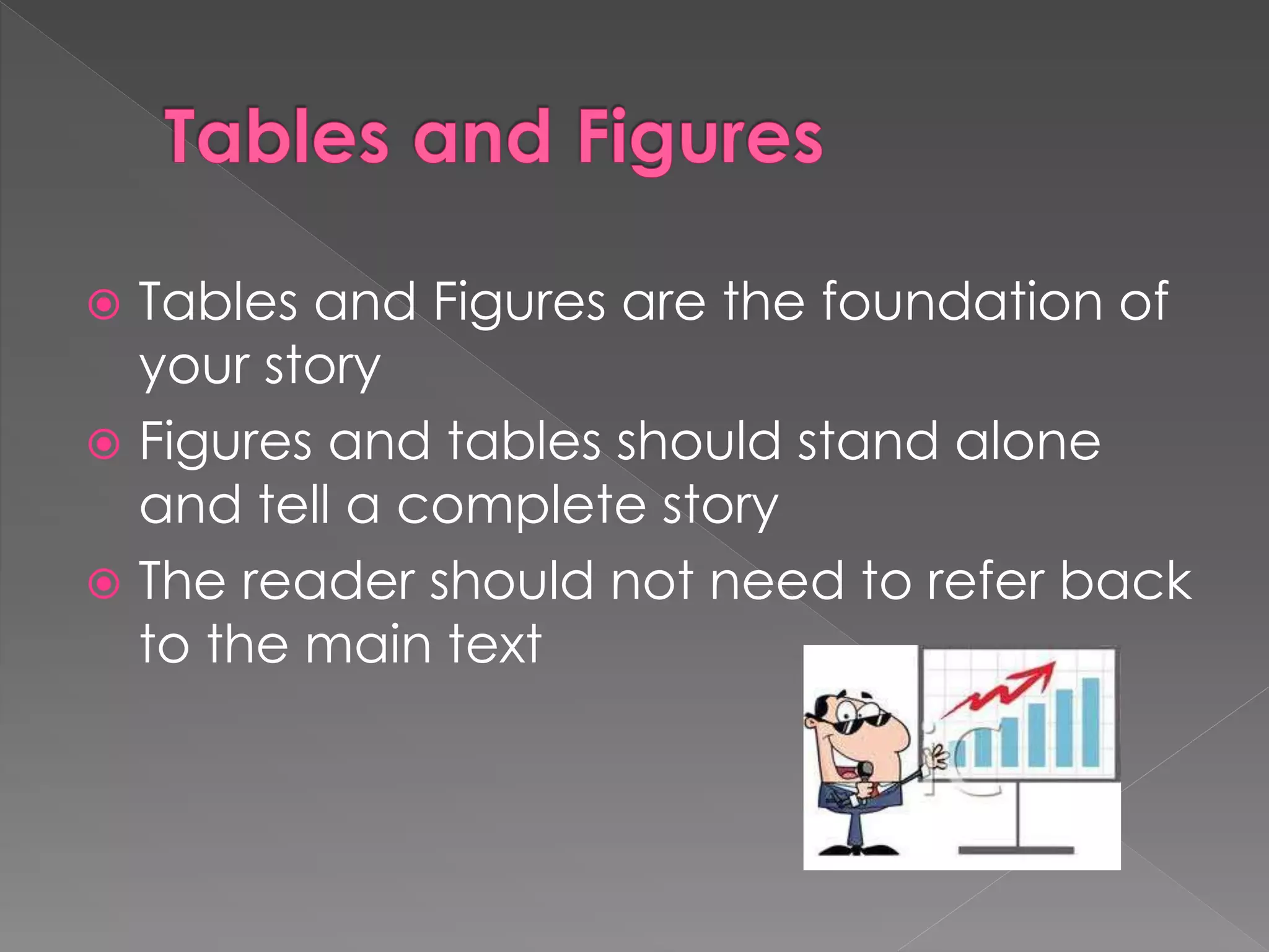 Tables and Figures are the foundation of 
your story 
 Figures and tables should stand alone 
and tell a complete story 
 The reader should not need to refer back 
to the main text 
 