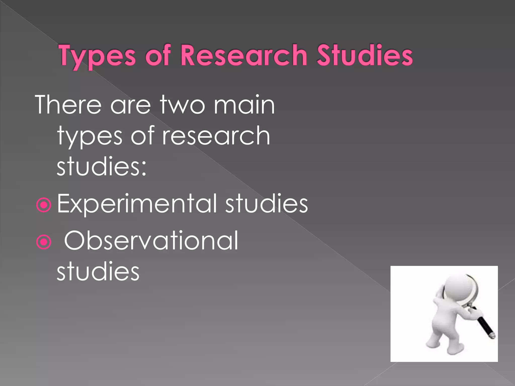 There are two main 
types of research 
studies: 
 Experimental studies 
 Observational 
studies 
 