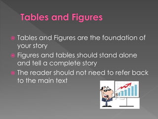  Tables and Figures are the foundation of 
your story 
 Figures and tables should stand alone 
and tell a complete story 
 The reader should not need to refer back 
to the main text 
 