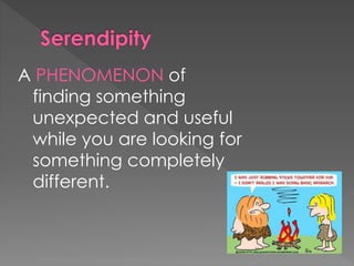 A PHENOMENON of 
finding something 
unexpected and useful 
while you are looking for 
something completely 
different. 
 