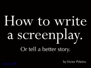 How to write
a screenplay.
Or tell a better story.
by Victor Piñeiro
[storystuff]
 