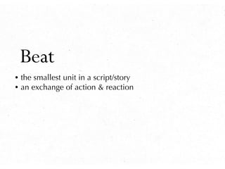 Beat
• the smallest unit in a script/story
• an exchange of action & reaction
 