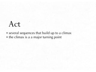 Act
• several sequences that build up to a climax
• the climax is a a major turning point
 
