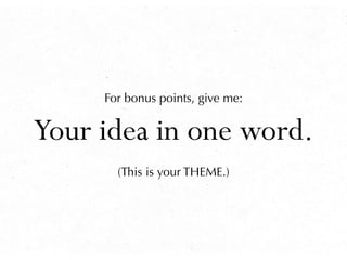 For bonus points, give me:


Your idea in one word.
       (This is your THEME.)
 