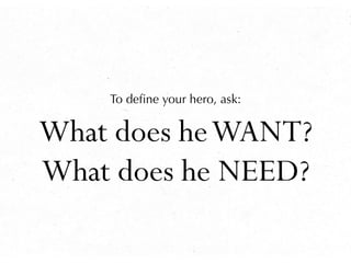 To deﬁne your hero, ask:


What does he WANT?
What does he NEED?
 