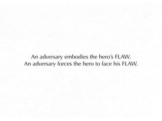 An adversary embodies the hero’s FLAW.
An adversary forces the hero to face his FLAW.
 