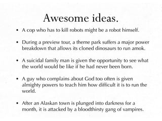 Awesome ideas.
• A cop who has to kill robots might be a robot himself.

• During a preview tour, a theme park suffers a m...