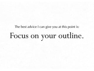 The best advice I can give you at this point is:


Focus on your outline.
 