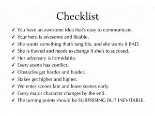 Checklist
✓ You have an awesome idea that’s easy to communicate.
✓ Your hero is awesome and likable.
✓ She wants something...
