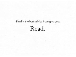 Finally, the best advice I can give you:


            Read.
 