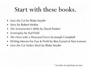 Start with these books.
• Save the Cat by Blake Snyder
• Story by Robert McKee
• The Screenwriter’s Bible by David Trottie...